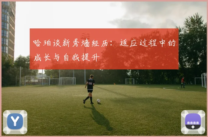 哈珀谈新秀墙经历：适应过程中的成长与自我提升