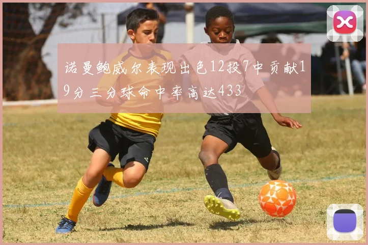 诺曼鲍威尔表现出色12投7中贡献19分三分球命中率高达433